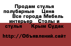 Продам стулья полубарные  › Цена ­ 13 000 - Все города Мебель, интерьер » Столы и стулья   . Крым,Судак